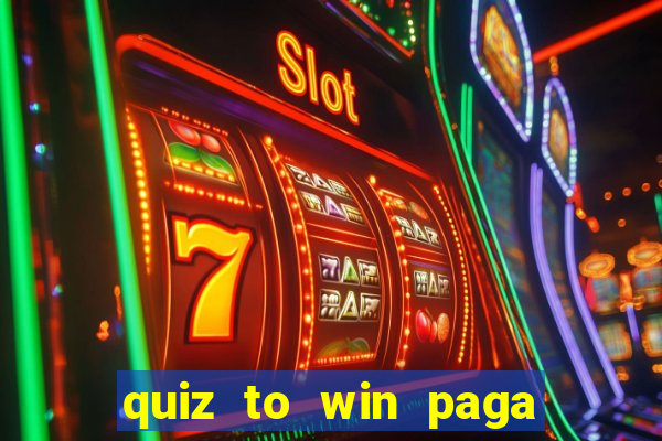 quiz to win paga mesmo quiz paga mesmo